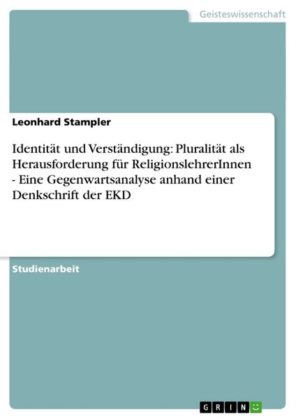 Identität und Verständigung: Pluralität als Herausforderung für ReligionslehrerInnen - Eine Gegenwartsanalyse anhand einer Denkschrift der EKD,