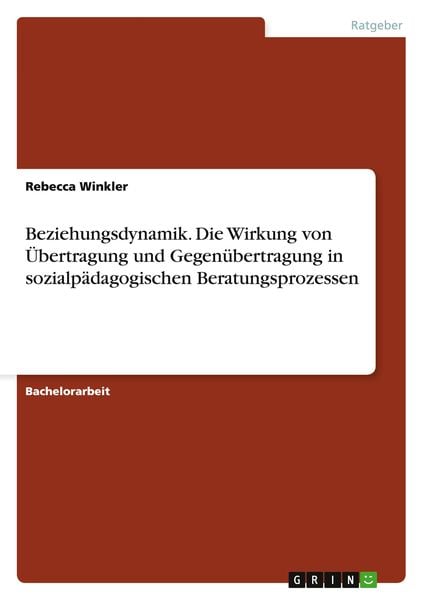 Beziehungsdynamik. Die Wirkung von Übertragung und Gegenübertragung in sozialpädagogischen Beratungsprozessen, Taschenbuch von Rebecca Winkler, GRIN,