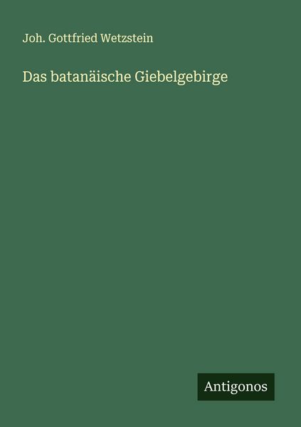 Das batanäische Giebelgebirge, Taschenbuch von Joh. Gottfried Wetzstein, Antigonos Verlag, 9783388893754