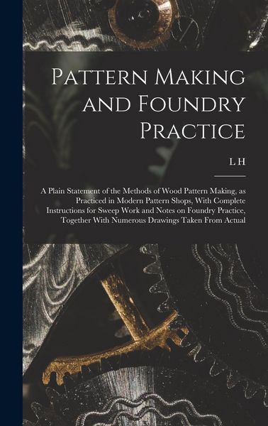 Produktbild: Pattern Making and Foundry Practice; a Plain Statement of the Methods of Wood Pattern Making, as Practiced in Modern Pattern Shops, With Complete Inst