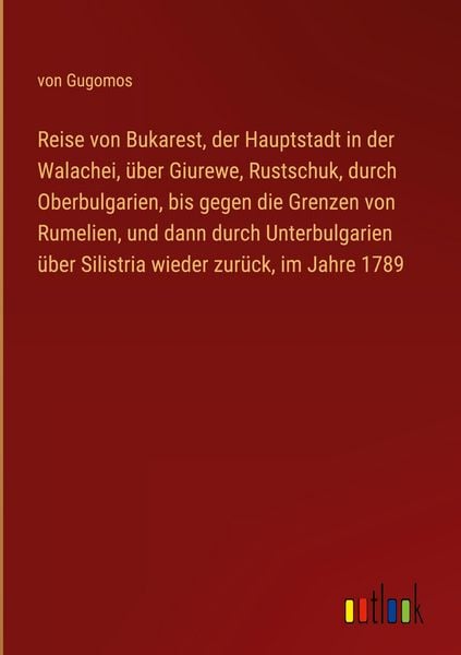 Produktbild: Reise von Bukarest, der Hauptstadt in der Walachei, &uuml;ber Giurewe, Rustschuk, durch Oberbulgarien, bis gegen die Grenzen von Rumelien, und dann durch Unterbulgarien &uuml;ber Silistria wieder zur&uuml;ck, im Jahre 1789