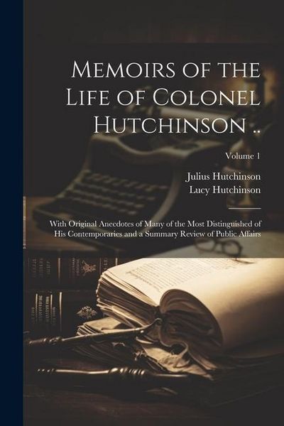 Produktbild: Memoirs of the Life of Colonel Hutchinson ..: With Original Anecdotes of Many of the Most Distinguished of His Contemporaries and a Summary Review of