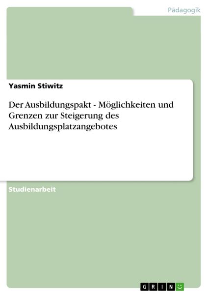Der Ausbildungspakt - Möglichkeiten und Grenzen zur Steigerung des Ausbildungsplatzangebotes, Taschenbuch von Yasmin Stiwitz, GRIN, 9783656530091