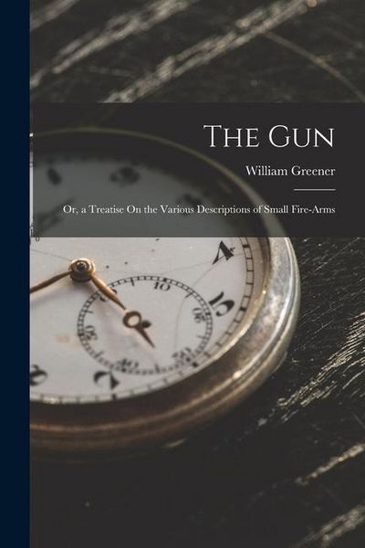 Produktbild: The Gun: Or, a Treatise On the Various Descriptions of Small Fire-Arms