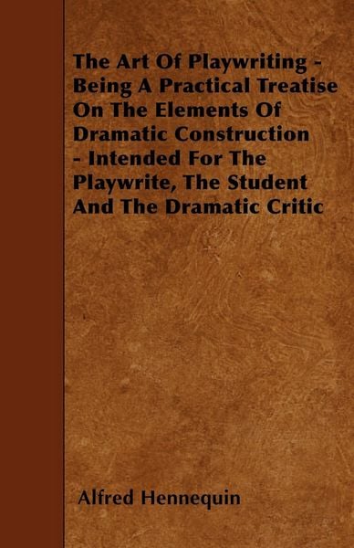 Produktbild: The Art of Playwriting - Being a Practical Treatise on the Elements of Dramatic Construction - Intended for the Playwrite, the Student and the Dramati