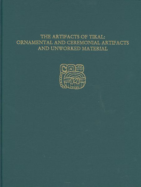 Produktbild: The Artifacts of Tikal--Ornamental and Ceremonial Artifacts and Unworked Material
