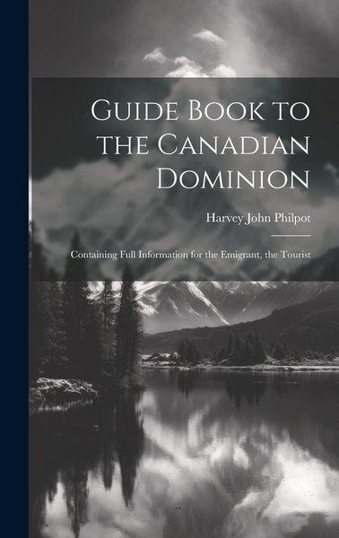 Produktbild: Guide Book to the Canadian Dominion: Containing Full Information for the Emigrant, the Tourist