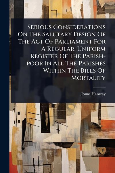 Produktbild: Serious Considerations On The Salutary Design Of The Act Of Parliament For A Regular, Uniform Register Of The Parish-poor In All The Parishes Within T