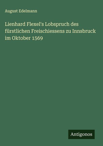 Produktbild: Lienhard Flexel's Lobspruch des f&uuml;rstlichen Freischiessens zu Innsbruck im Oktober 1569