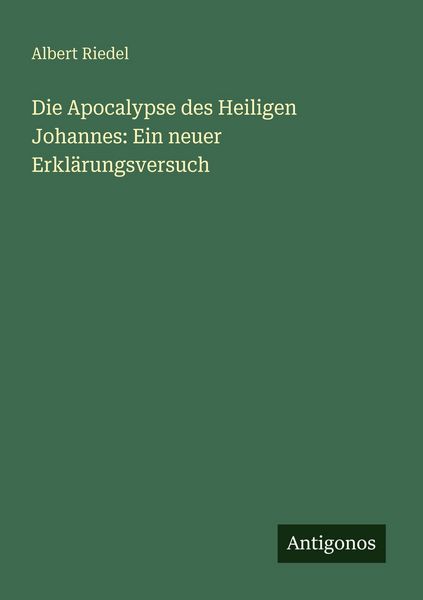 Die Apocalypse des Heiligen Johannes: Ein neuer Erklärungsversuch, Taschenbuch von Albert Riedel, Antigonos Verlag, 9783566021917