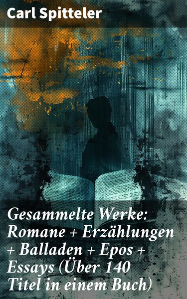 Produktbild: Gesammelte Werke: Romane + Erz&auml;hlungen + Balladen + Epos + Essays (&Uuml;ber 140 Titel in einem Buch)