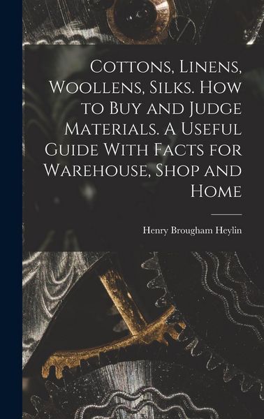 Produktbild: Cottons, Linens, Woollens, Silks. How to buy and Judge Materials. A Useful Guide With Facts for Warehouse, Shop and Home