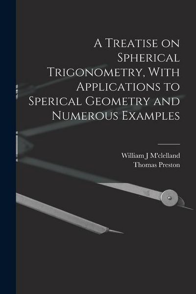 Produktbild: A Treatise on Spherical Trigonometry, With Applications to Sperical Geometry and Numerous Examples