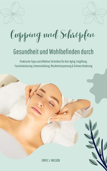 Produktbild: Gesundheit und Wohlbefinden durch Schr&ouml;pfen und Cupping (Praktische Tipps und effektive Techniken f&uuml;r Anti-Aging, Entgiftung, Faszienlockerung, Immuns