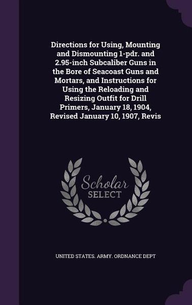 Produktbild: Directions for Using, Mounting and Dismounting 1-pdr. and 2.95-inch Subcaliber Guns in the Bore of Seacoast Guns and Mortars, and Instructions for Usi