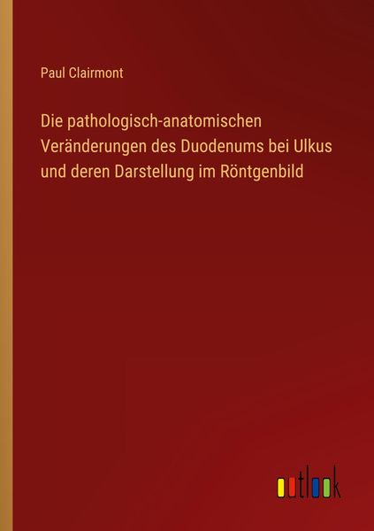 Produktbild: Die pathologisch-anatomischen Ver&auml;nderungen des Duodenums bei Ulkus und deren Darstellung im R&ouml;ntgenbild