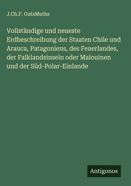 Produktbild: Vollst&auml;ndige und neueste Erdbeschreibung der Staaten Chile und Arauca, Patagoniens, des Feuerlandes, der Falklandsinseln oder Malouinen und der S&uuml;d-Po