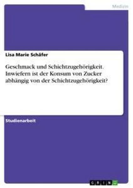 Produktbild: Geschmack und Schichtzugeh&ouml;rigkeit. Inwiefern ist der Konsum von Zucker abh&auml;ngig von der Schichtzugeh&ouml;rigkeit?