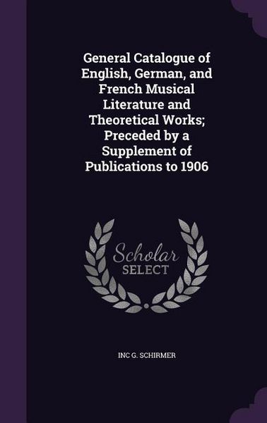 Produktbild: General Catalogue of English, German, and French Musical Literature and Theoretical Works; Preceded by a Supplement of Publications to 1906