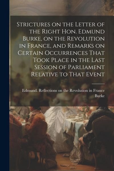 Produktbild: Strictures on the Letter of the Right Hon. Edmund Burke, on the Revolution in France, and Remarks on Certain Occurrences That Took Place in the Last S