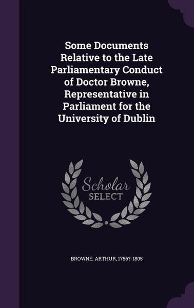 Produktbild: Some Documents Relative to the Late Parliamentary Conduct of Doctor Browne, Representative in Parliament for the University of Dublin