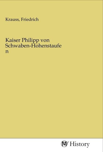 Kaiser Philipp von Schwaben-Hohenstaufen, Taschenbuch von , MV-History, 9783968720043
