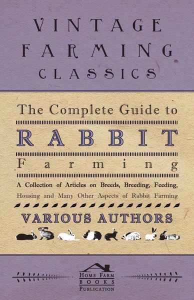 Produktbild: The Complete Guide to Rabbit Farming - A Collection of Articles on Breeds, Breeding, Feeding, Housing and Many Other Aspects of Rabbit Farming