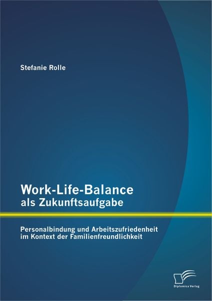 Work-Life-Balance als Zukunftsaufgabe: Personalbindung und Arbeitszufriedenheit im Kontext der Familienfreundlichkeit