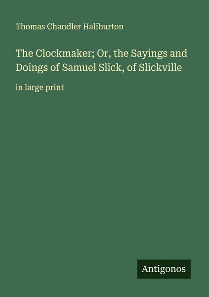 Produktbild: The Clockmaker; Or, the Sayings and Doings of Samuel Slick, of Slickville