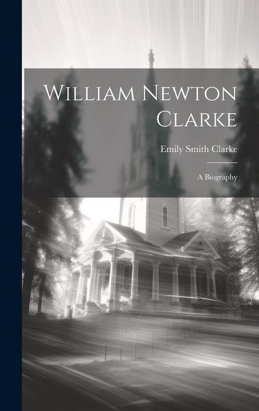Produktbild: William Newton Clarke: A Biography