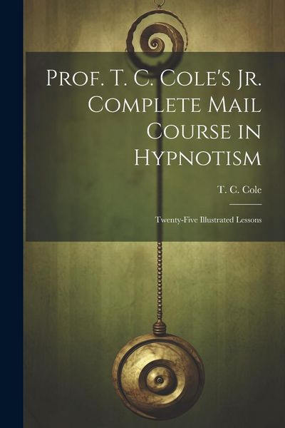 Produktbild: Prof. T. C. Cole's Jr. Complete Mail Course in Hypnotism; Twenty-five Illustrated Lessons