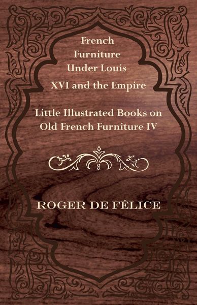 Produktbild: French Furniture Under Louis XVI and the Empire - Little Illustrated Books on Old French Furniture IV.