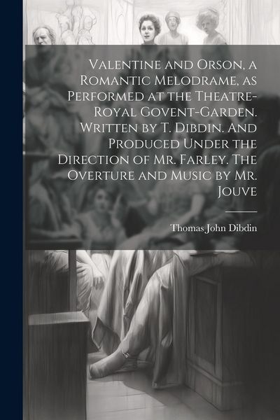 Produktbild: Valentine and Orson, a Romantic Melodrame, as Performed at the Theatre-Royal Govent-Garden. Written by T. Dibdin. And Produced Under the Direction of