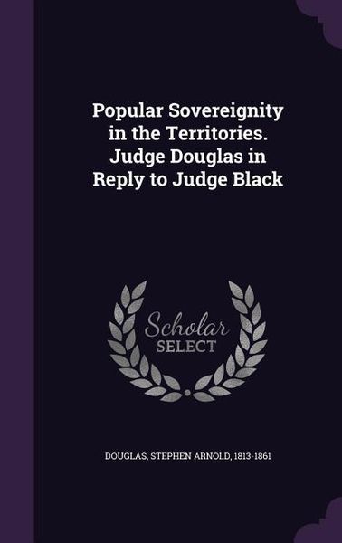 Produktbild: Popular Sovereignity in the Territories. Judge Douglas in Reply to Judge Black
