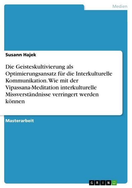 Produktbild: Die Geisteskultivierung als Optimierungsansatz f&uuml;r die Interkulturelle Kommunikation. Wie mit der Vipassana-Meditation interkulturelle Missverst&auml;ndnisse verringert werden k&ouml;nnen