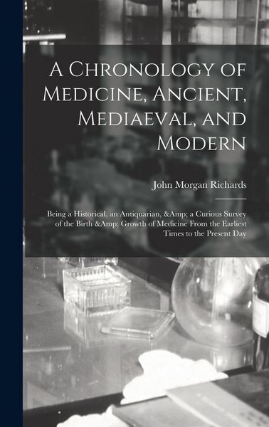 Produktbild: A Chronology of Medicine, Ancient, Mediaeval, and Modern; Being a Historical, an Antiquarian, & a Curious Survey of the Birth & Growth of Medicine Fro