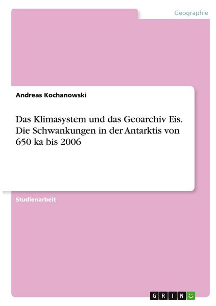 Produktbild: Das Klimasystem und das Geoarchiv Eis. Die Schwankungen in der Antarktis von 650 ka bis 2006