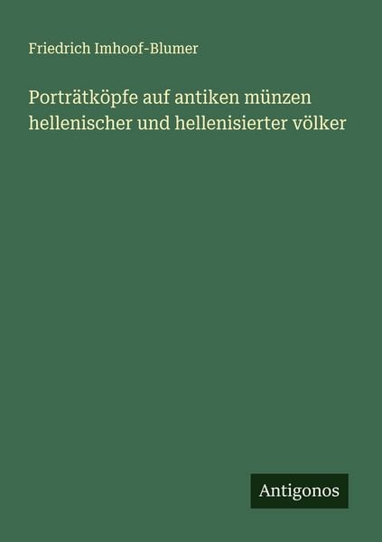Porträtköpfe auf antiken münzen hellenischer und hellenisierter völker, Taschenbuch von Friedrich Imhoof-Blumer, Antigonos Verlag, 9783563902684