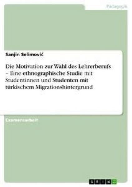 Produktbild: Die Motivation zur Wahl des Lehrerberufs - Eine ethnographische Studie mit Studentinnen und Studenten mit t&uuml;rkischem Migrationshintergrund