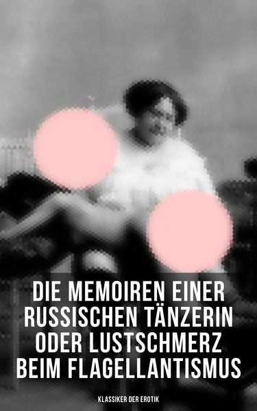 Produktbild: Die Memoiren einer russischen T&auml;nzerin oder Lustschmerz beim Flagellantismus (Klassiker der Erotik)