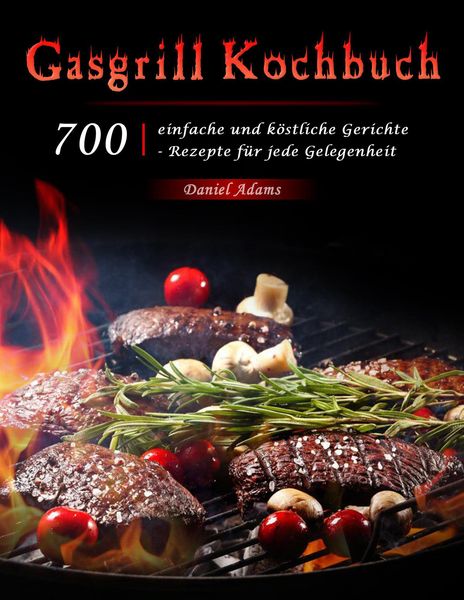 Produktbild: Gasgrill Kochbuch : 700 einfache und k&ouml;stliche Gerichte - Rezepte f&uuml;r jede Gelegenheit
