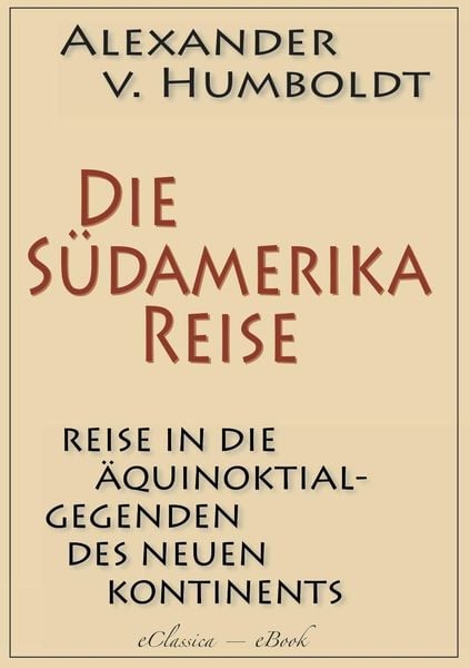 Produktbild: Alexander von Humboldt: Die S&uuml;damerika-Reise (Einzige von A. v. Humboldt autorisierte deutsche Ausgabe): Originaltitel: Reise in die &Auml;quinoktial-Gegen