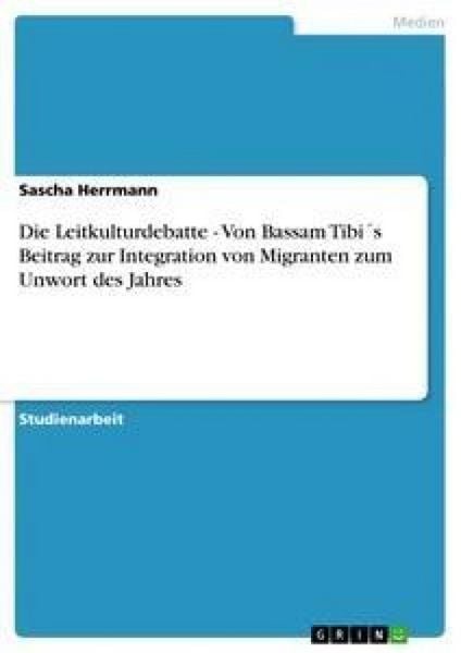 Die Leitkulturdebatte - Von Bassam Tibi ́s Beitrag zur Integration von Migranten zum Unwort des Jahres, Taschenbuch von Sascha Herrmann, GRIN,
