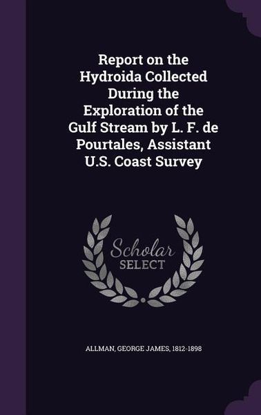 Produktbild: Report on the Hydroida Collected During the Exploration of the Gulf Stream by L. F. de Pourtales, Assistant U.S. Coast Survey