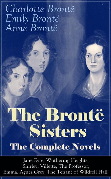 Produktbild: The Bront&euml; Sisters - The Complete Novels: Jane Eyre, Wuthering Heights, Shirley, Villette, The Professor, Emma, Agnes Grey, The Tenant of Wildfell Hal