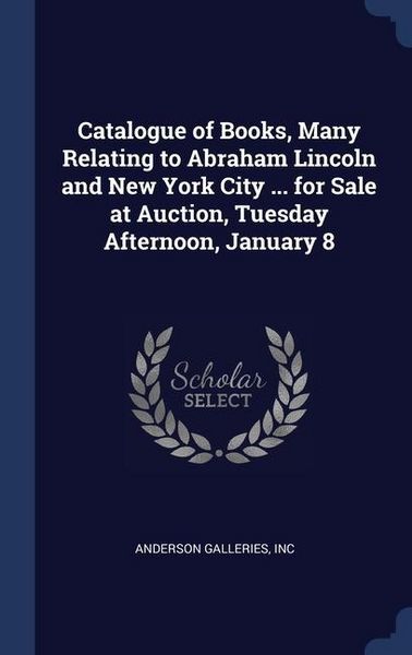 Produktbild: Catalogue of Books, Many Relating to Abraham Lincoln and New York City ... for Sale at Auction, Tuesday Afternoon, January 8