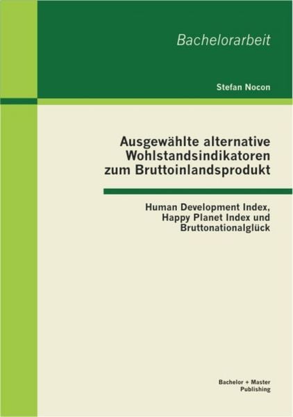 Produktbild: Ausgew&auml;hlte alternative Wohlstandsindikatoren zum Bruttoinlandsprodukt: Human Development Index, Happy Planet Index und Bruttonationalgl&uuml;ck