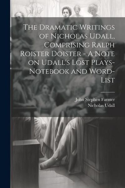 Produktbild: The Dramatic Writings of Nicholas Udall, Comprising Ralph Roister Doister - A Note on Udall's Lost Plays- Notebook and Word-list