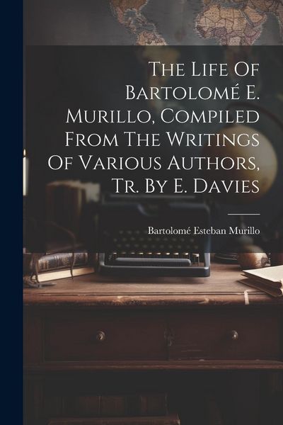 Produktbild: The Life Of Bartolom&eacute; E. Murillo, Compiled From The Writings Of Various Authors, Tr. By E. Davies