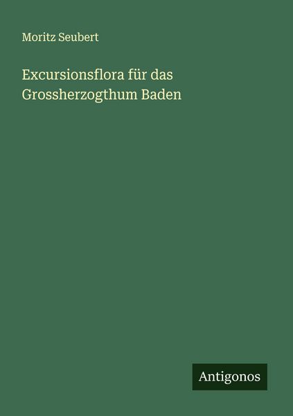 Excursionsflora für das Grossherzogthum Baden, Taschenbuch von Moritz Seubert, Antigonos Verlag, 9783386173421